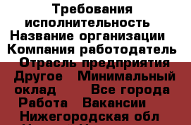 Требования исполнительность › Название организации ­ Компания-работодатель › Отрасль предприятия ­ Другое › Минимальный оклад ­ 1 - Все города Работа » Вакансии   . Нижегородская обл.,Нижний Новгород г.